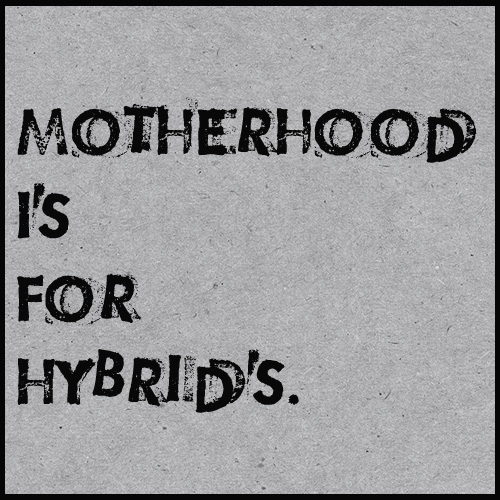 motherhood is for hybrids…..